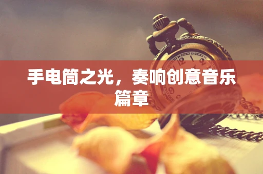 手电筒之光，奏响创意音乐篇章