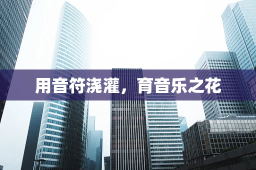 用音符浇灌，育音乐之花