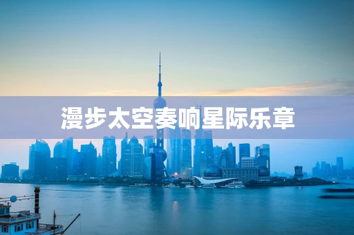 漫步太空奏响星际乐章