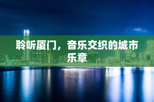 聆听厦门，音乐交织的城市乐章