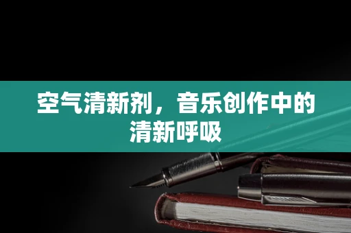 空气清新剂，音乐创作中的清新呼吸