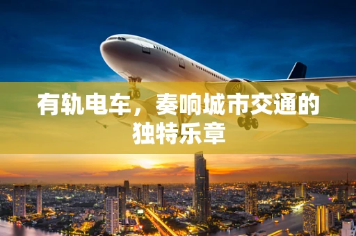 有轨电车，奏响城市交通的独特乐章