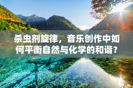 杀虫剂旋律，音乐创作中如何平衡自然与化学的和谐？