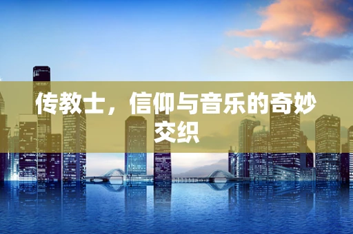 传教士，信仰与音乐的奇妙交织