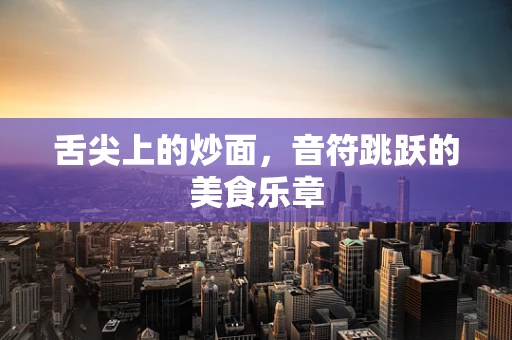 舌尖上的炒面，音符跳跃的美食乐章