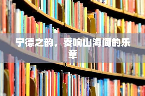 宁德之韵，奏响山海间的乐章