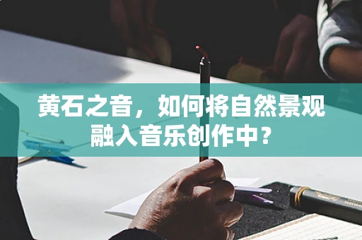 黄石之音，如何将自然景观融入音乐创作中？