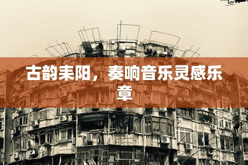 古韵耒阳，奏响音乐灵感乐章