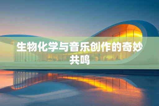 生物化学与音乐创作的奇妙共鸣