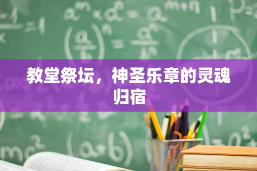 教堂祭坛，神圣乐章的灵魂归宿