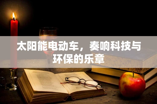 太阳能电动车，奏响科技与环保的乐章
