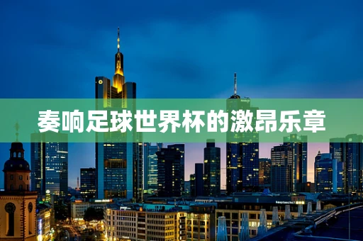 奏响足球世界杯的激昂乐章