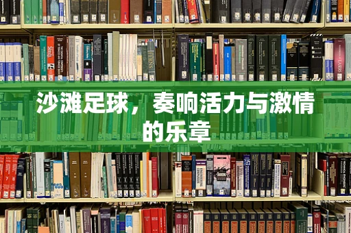 沙滩足球，奏响活力与激情的乐章
