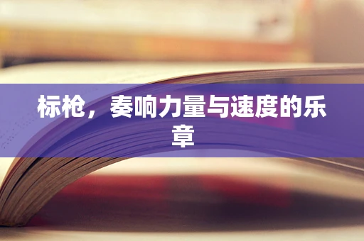 标枪，奏响力量与速度的乐章
