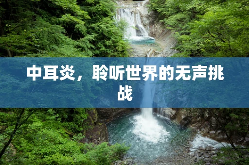 中耳炎，聆听世界的无声挑战
