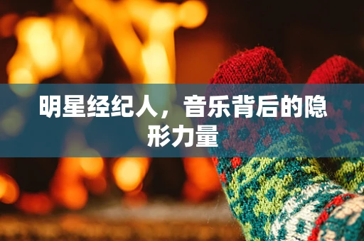 明星经纪人，音乐背后的隐形力量