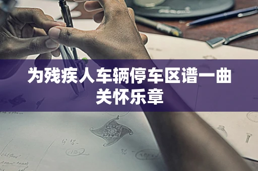 为残疾人车辆停车区谱一曲关怀乐章