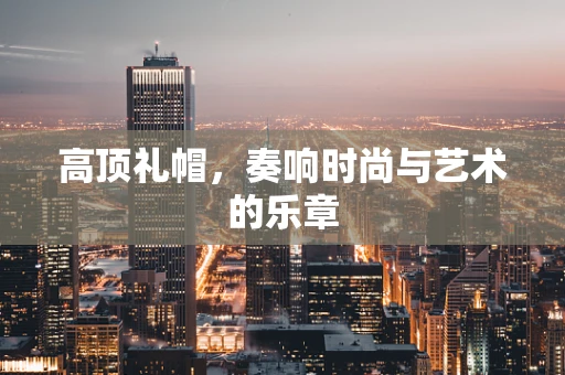 高顶礼帽，奏响时尚与艺术的乐章