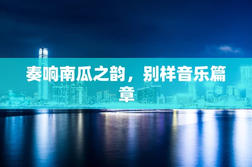 奏响南瓜之韵，别样音乐篇章