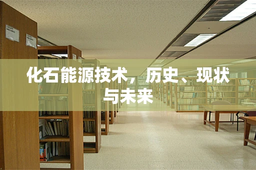 化石能源技术，历史、现状与未来
