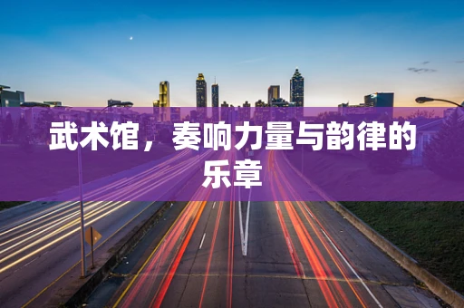 武术馆，奏响力量与韵律的乐章
