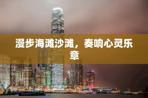 漫步海滩沙滩，奏响心灵乐章