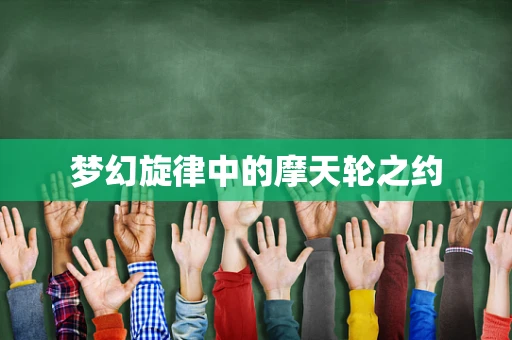 梦幻旋律中的摩天轮之约