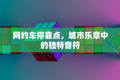 网约车停靠点，城市乐章中的独特音符
