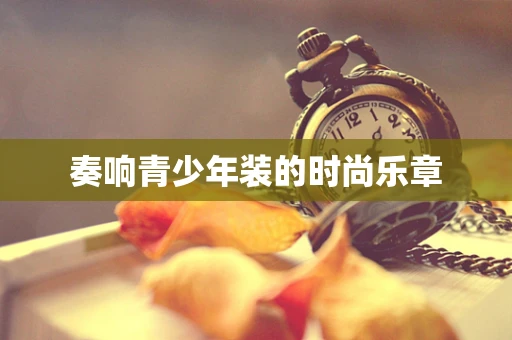 奏响青少年装的时尚乐章