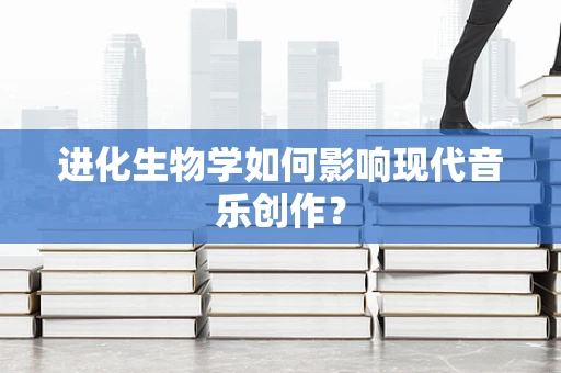 进化生物学如何影响现代音乐创作？