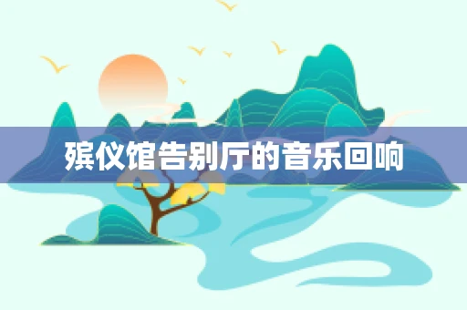 殡仪馆告别厅的音乐回响