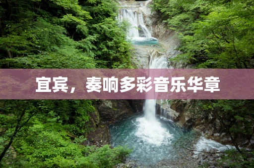宜宾，奏响多彩音乐华章