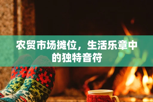 农贸市场摊位，生活乐章中的独特音符