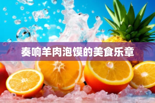 奏响羊肉泡馍的美食乐章