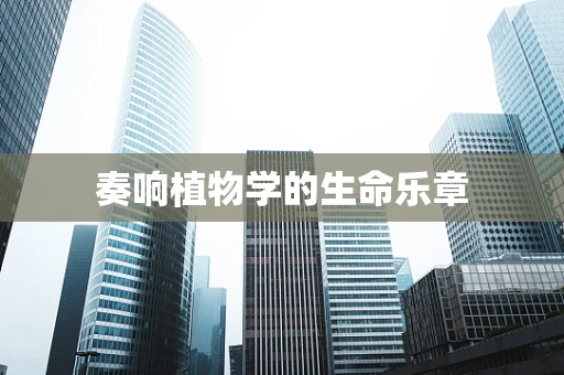 奏响植物学的生命乐章