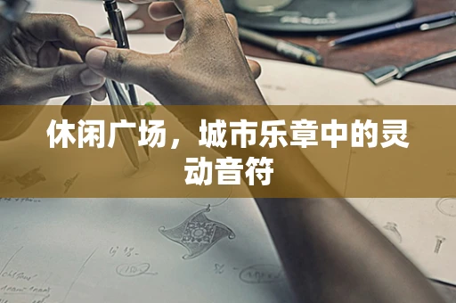 休闲广场，城市乐章中的灵动音符