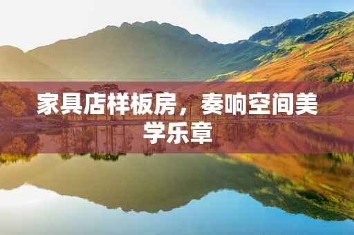 家具店样板房，奏响空间美学乐章