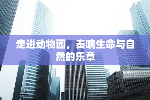 走进动物园，奏响生命与自然的乐章
