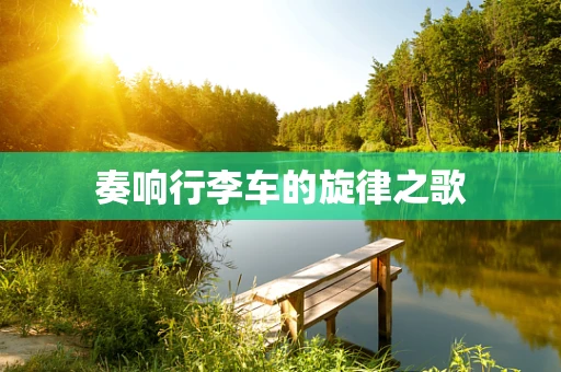 奏响行李车的旋律之歌