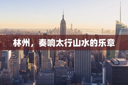 林州，奏响太行山水的乐章