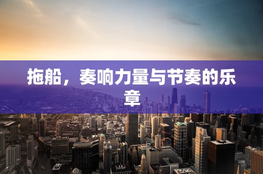拖船，奏响力量与节奏的乐章