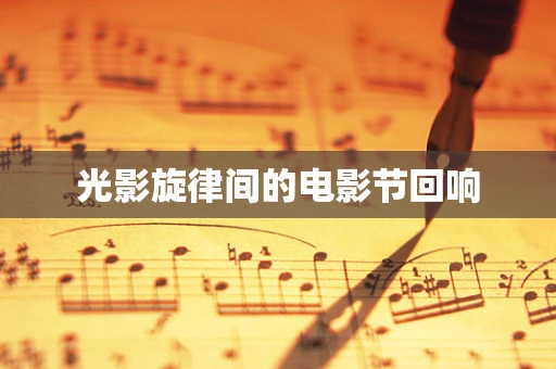 光影旋律间的电影节回响