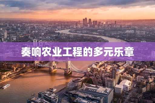 奏响农业工程的多元乐章