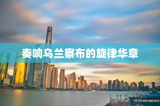 奏响乌兰察布的旋律华章