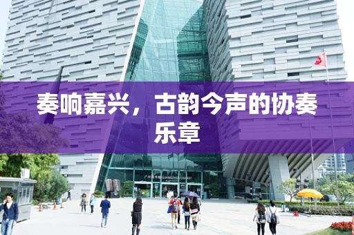 奏响嘉兴，古韵今声的协奏乐章