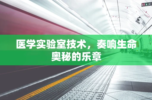 医学实验室技术，奏响生命奥秘的乐章