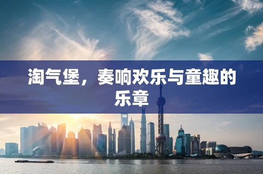 淘气堡，奏响欢乐与童趣的乐章