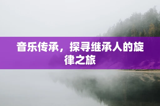 音乐传承，探寻继承人的旋律之旅
