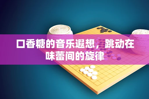 口香糖的音乐遐想，跳动在味蕾间的旋律