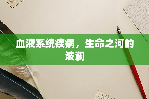 血液系统疾病，生命之河的波澜